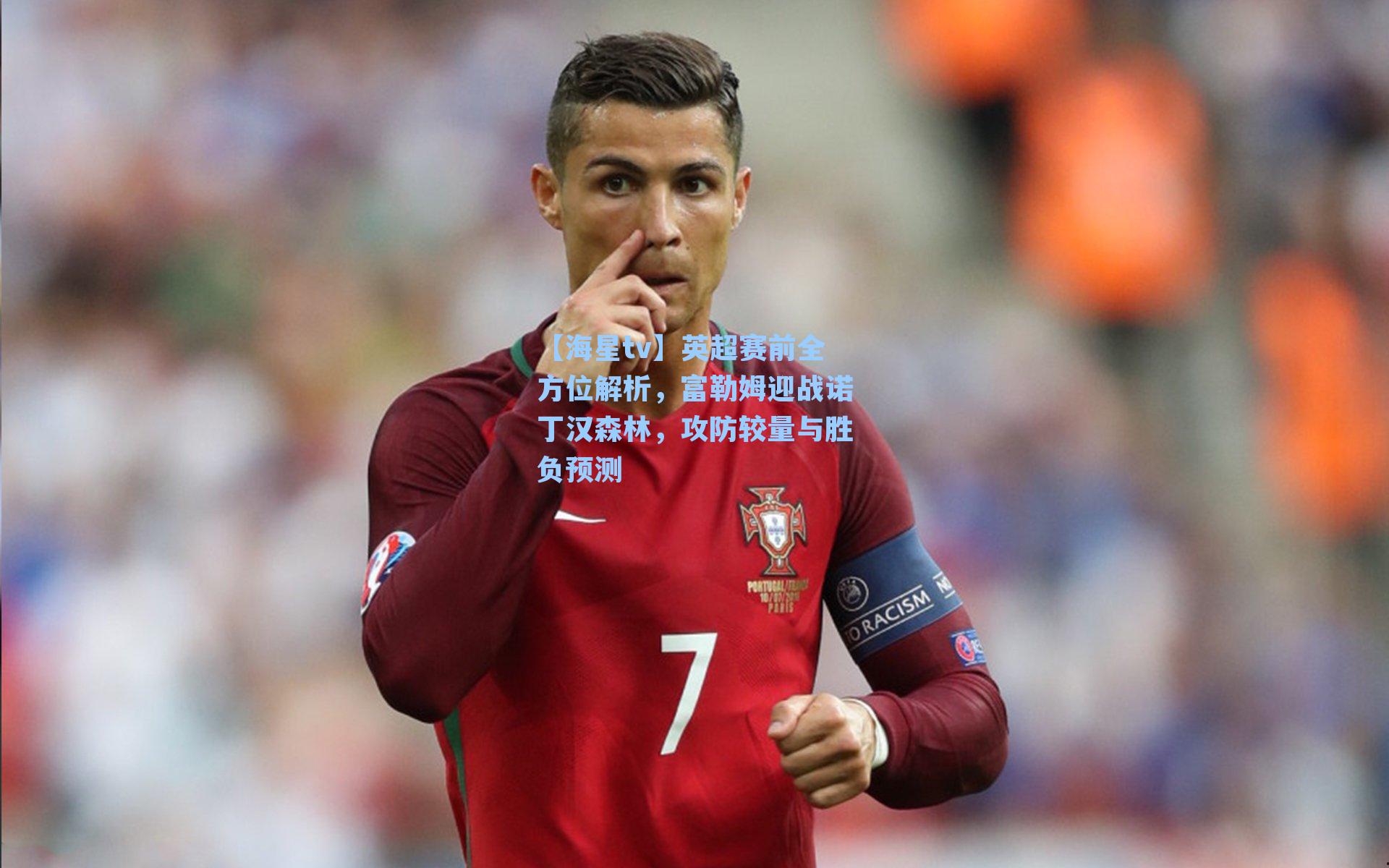 【海星tv】英超赛前全方位解析，富勒姆迎战诺丁汉森林，攻防较量与胜负预测