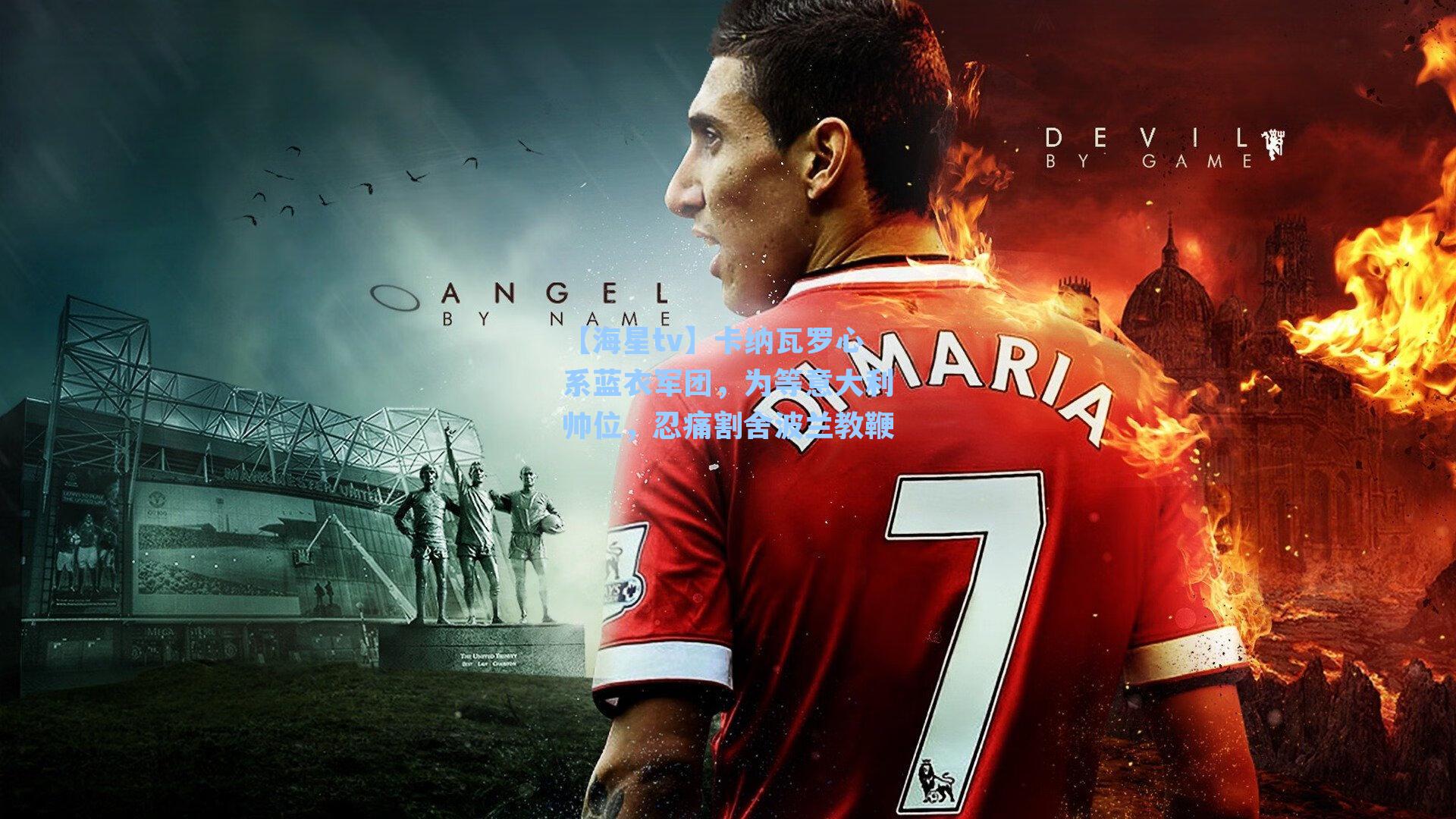 卡纳瓦罗心系蓝衣军团，为等意大利帅位，忍痛割舍波兰教鞭