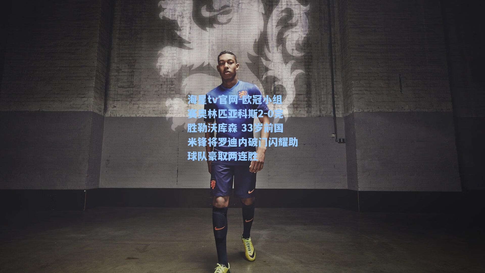 海星tv官网-欧冠小组赛奥林匹亚科斯2-0完胜勒沃库森 33岁前国米锋将罗迪内破门闪耀助球队豪取两连胜