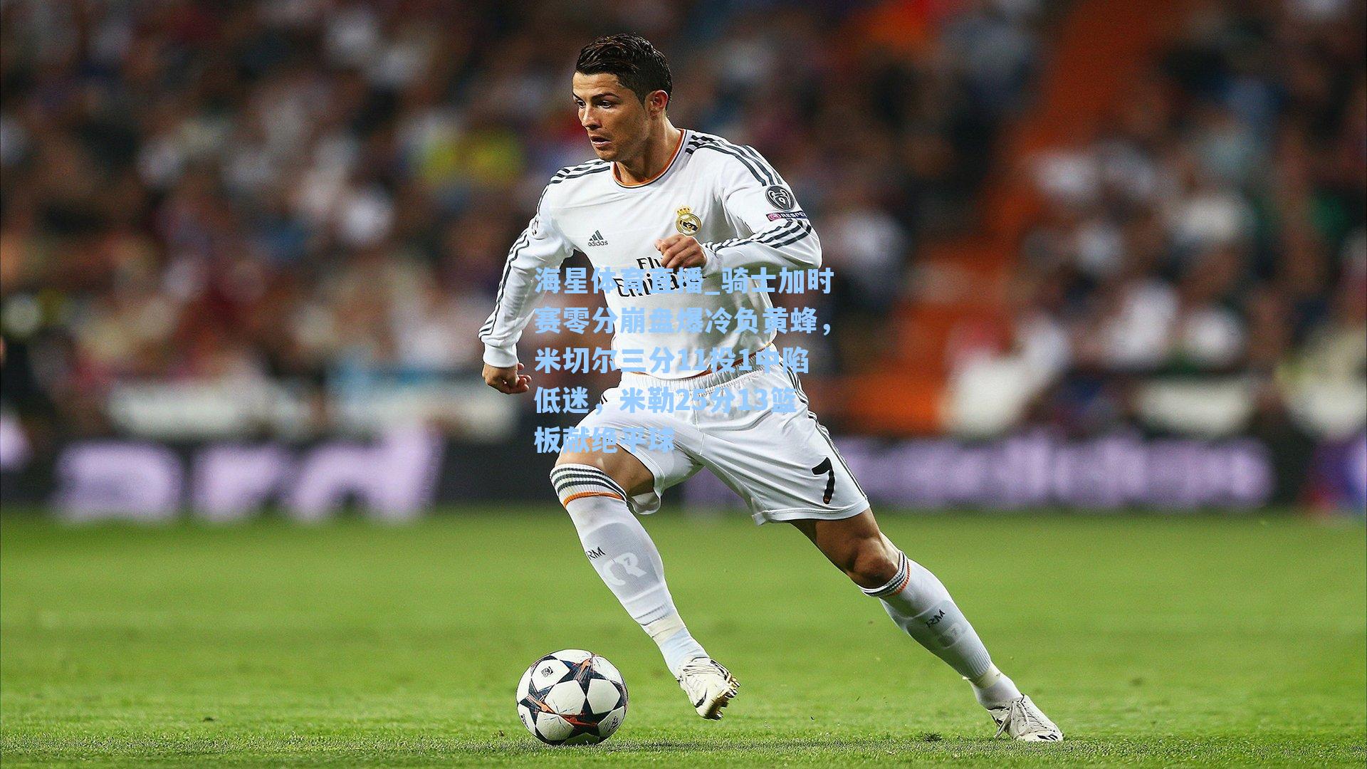 海星体育直播_骑士加时赛零分崩盘爆冷负黄蜂，米切尔三分11投1中陷低迷，米勒25分13篮板献绝平球