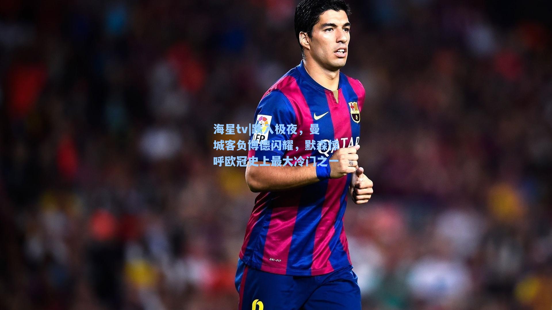 海星tv|跌入极夜，曼城客负博德闪耀，默森惊呼欧冠史上最大冷门之一