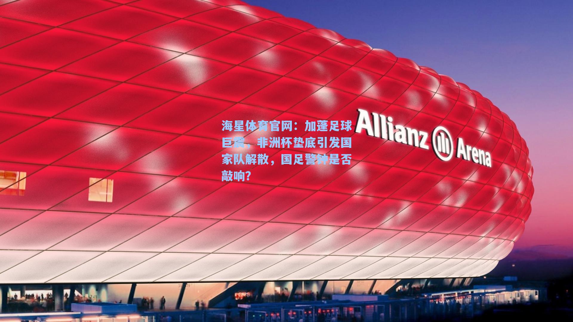 海星体育官网：加蓬足球巨震，非洲杯垫底引发国家队解散，国足警钟是否敲响？