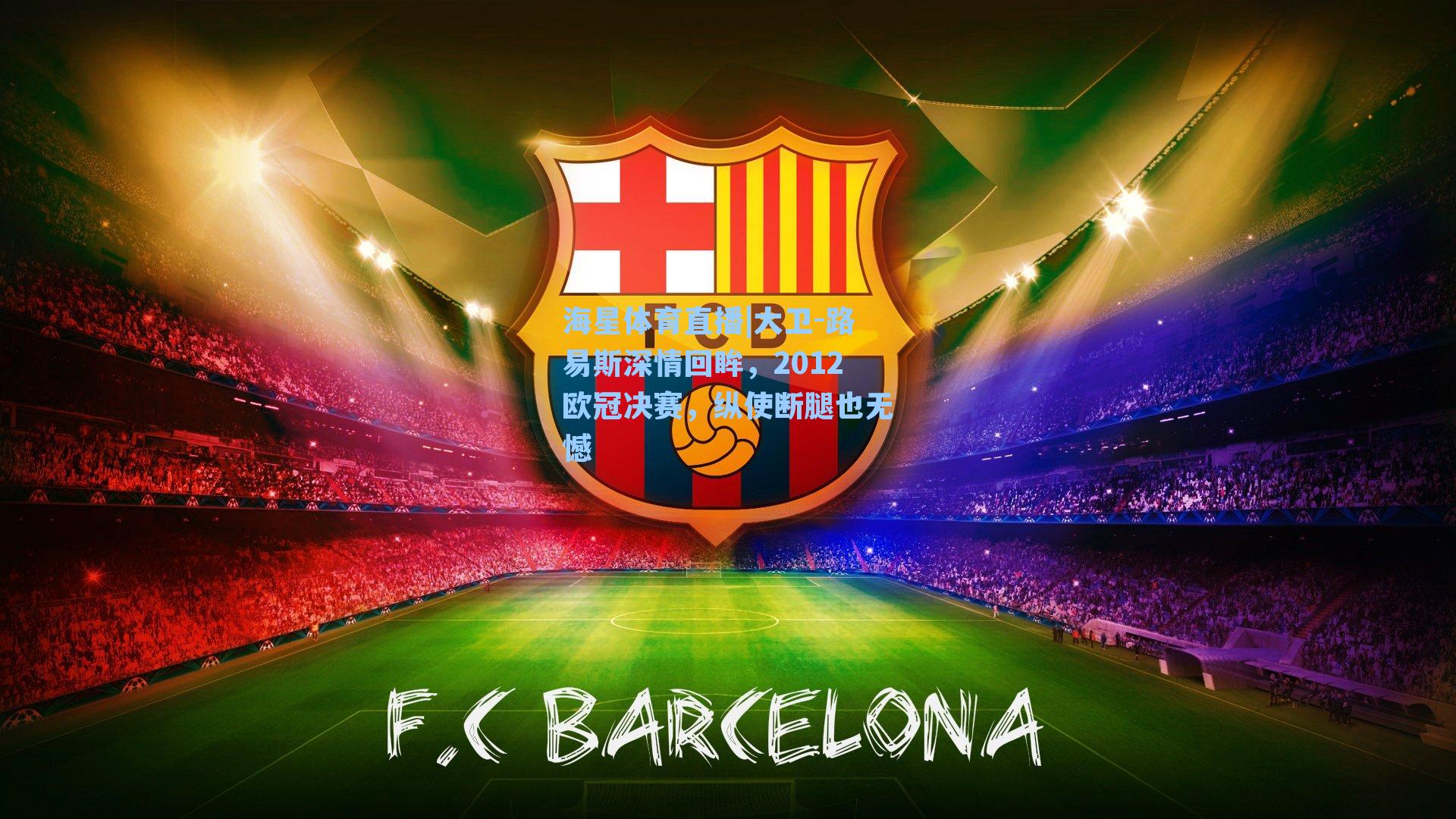 大卫-路易斯深情回眸，2012欧冠决赛，纵使断腿也无憾