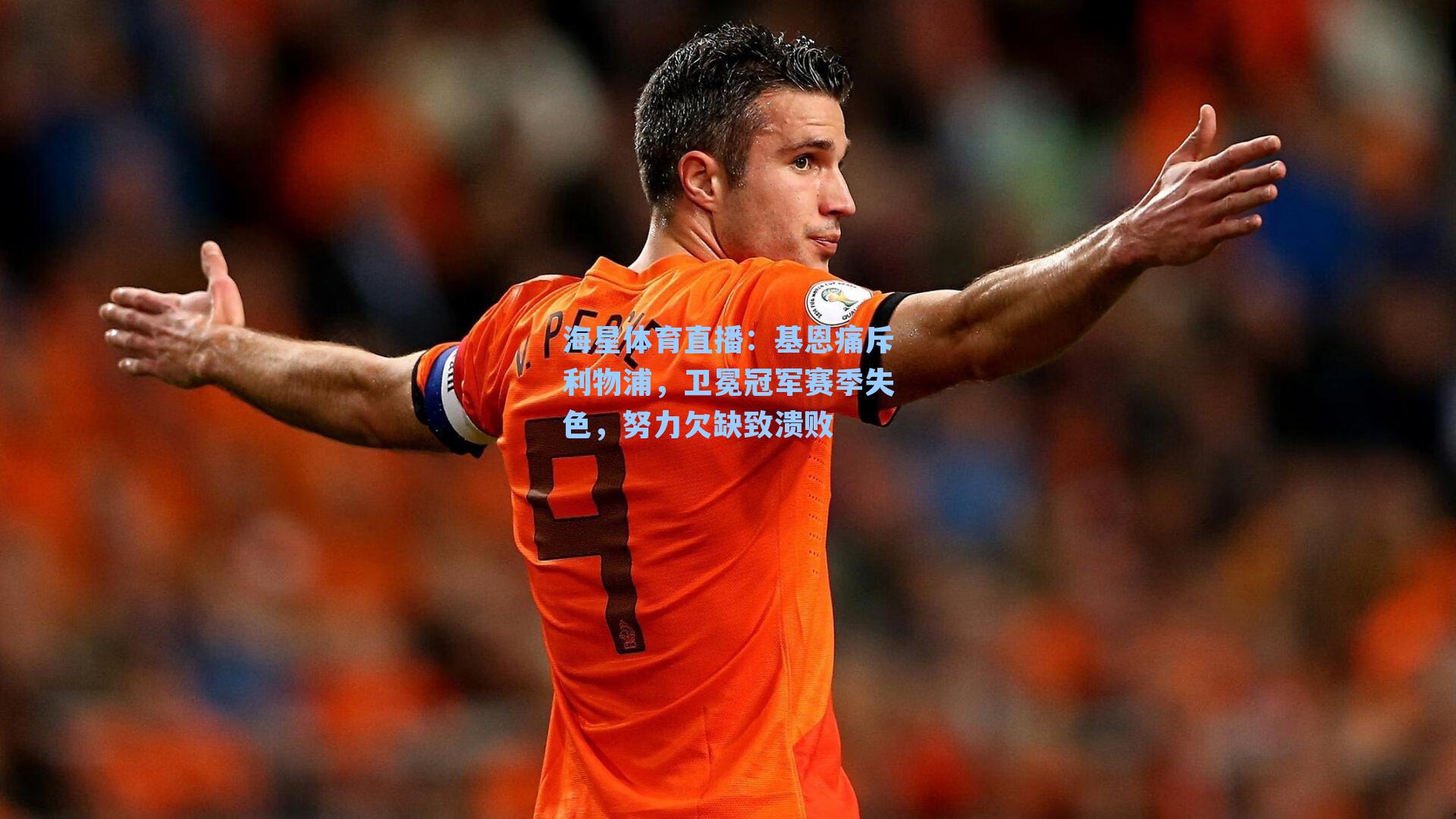 海星体育直播：基恩痛斥利物浦，卫冕冠军赛季失色，努力欠缺致溃败
