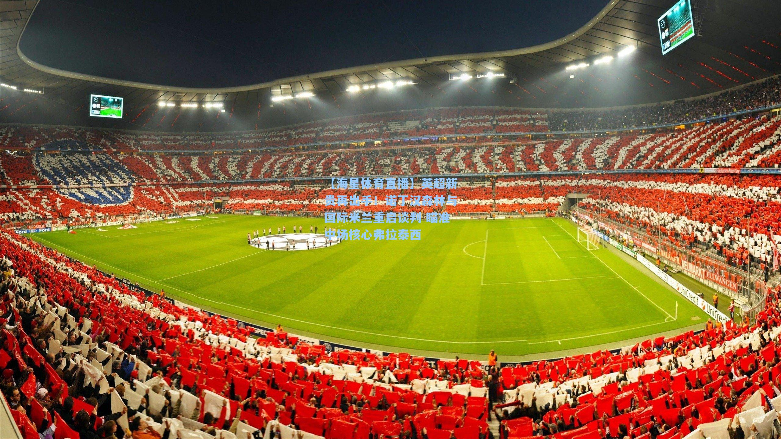 【海星体育直播】英超新贵再出手！诺丁汉森林与国际米兰重启谈判 瞄准中场核心弗拉泰西