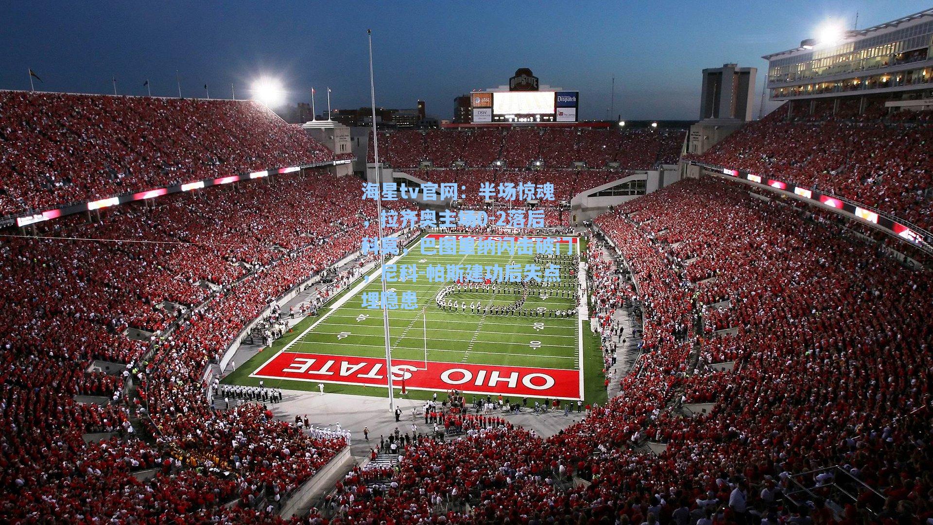 海星tv官网：半场惊魂，拉齐奥主场0-2落后科莫，巴图里纳闪击破门，尼科-帕斯建功后失点埋隐患