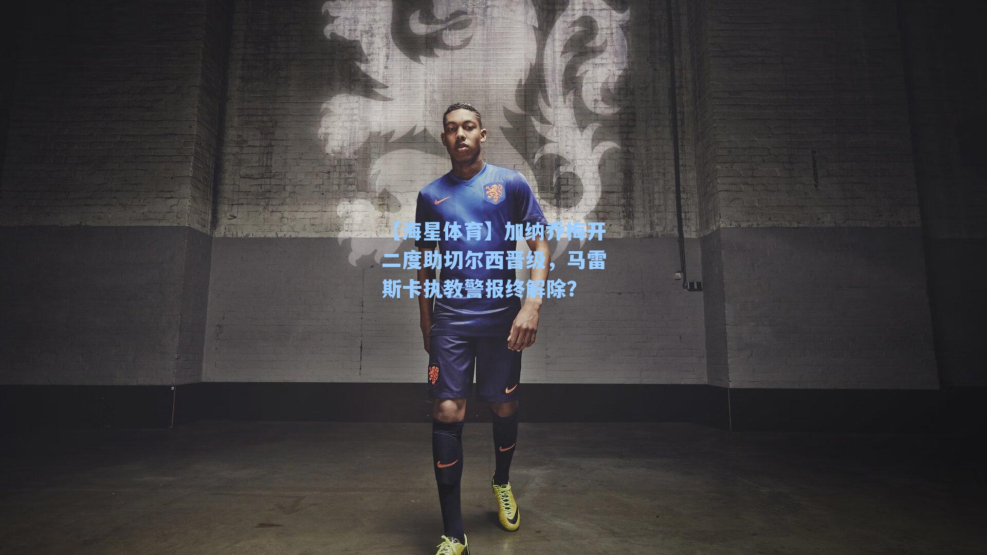 【海星体育】加纳乔梅开二度助切尔西晋级，马雷斯卡执教警报终解除？