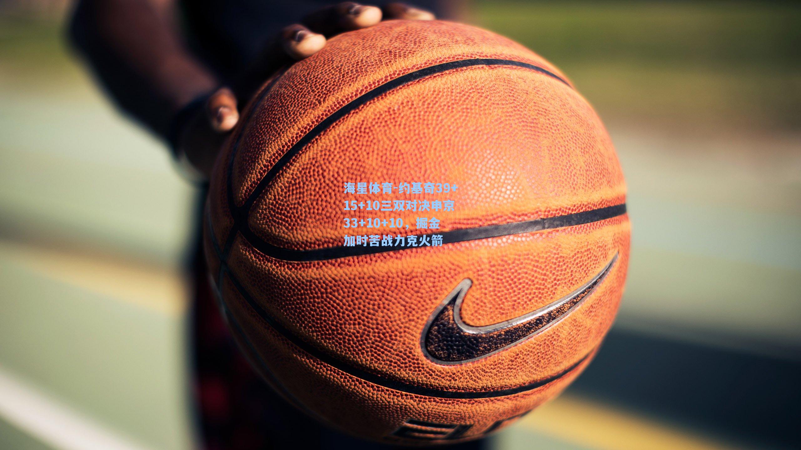 约基奇39+15+10三双对决申京33+10+10，掘金加时苦战力克火箭