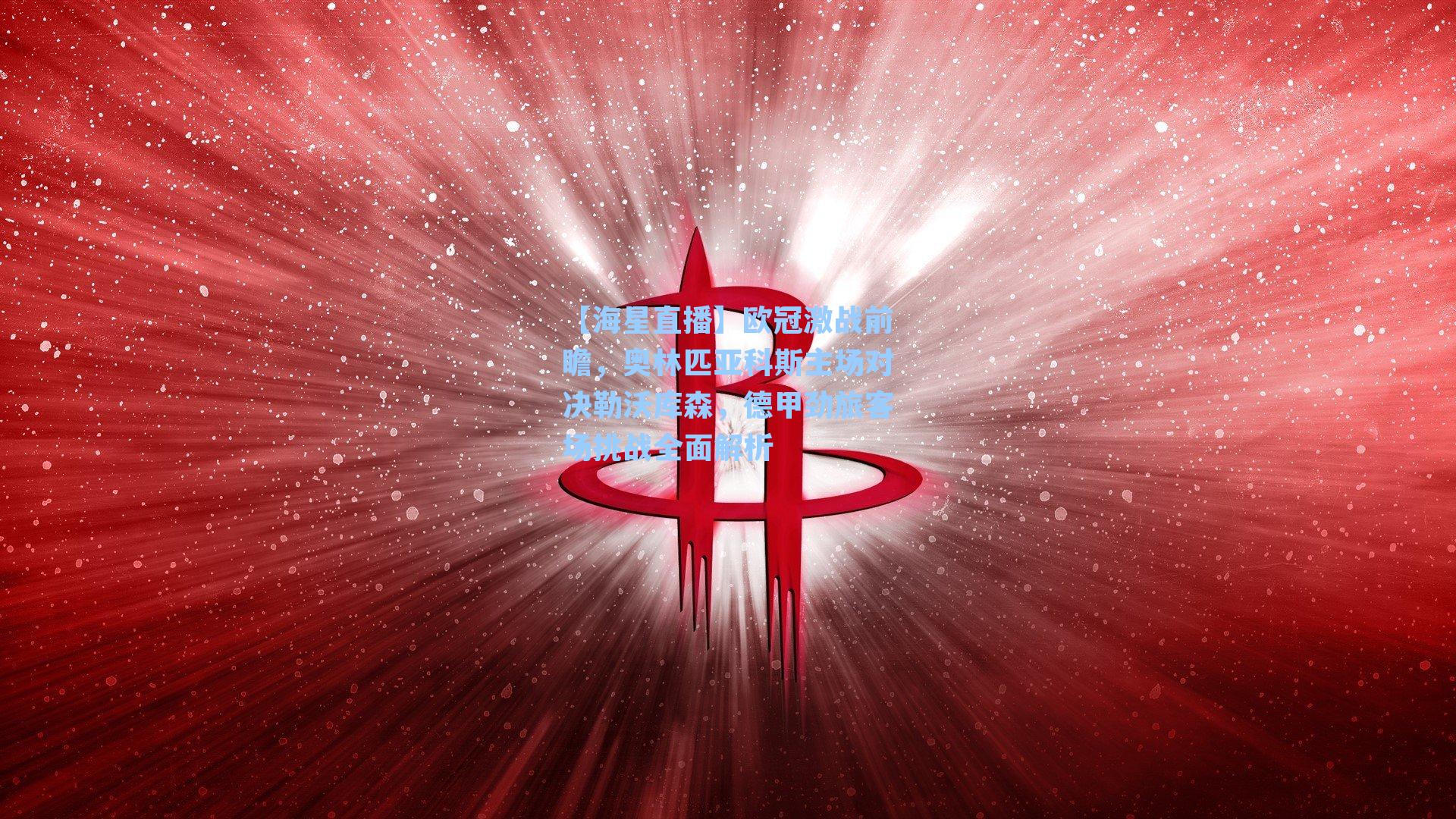 【海星直播】欧冠激战前瞻，奥林匹亚科斯主场对决勒沃库森，德甲劲旅客场挑战全面解析